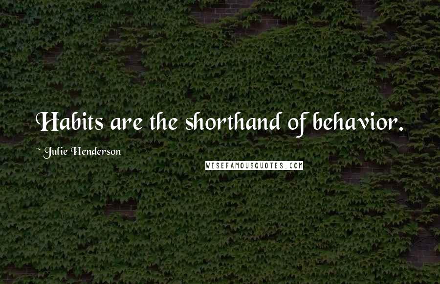 Julie Henderson Quotes: Habits are the shorthand of behavior.