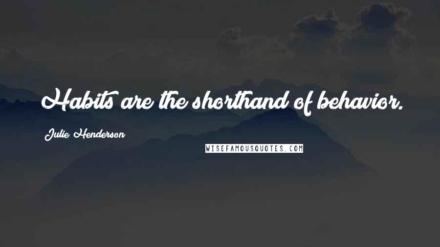 Julie Henderson Quotes: Habits are the shorthand of behavior.