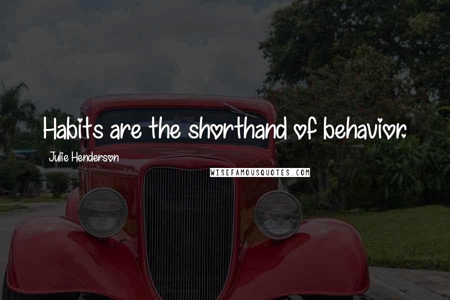 Julie Henderson Quotes: Habits are the shorthand of behavior.