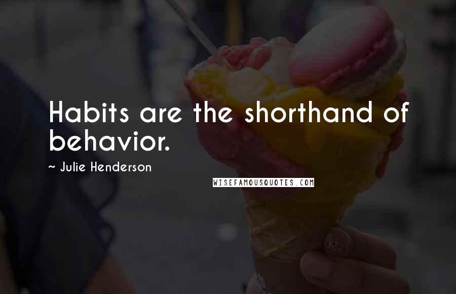 Julie Henderson Quotes: Habits are the shorthand of behavior.