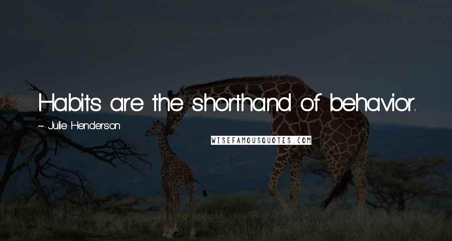 Julie Henderson Quotes: Habits are the shorthand of behavior.