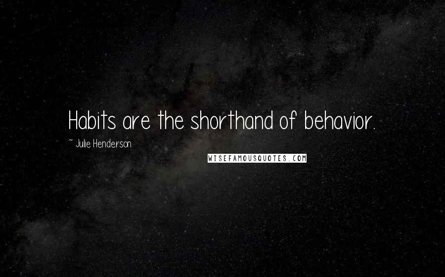 Julie Henderson Quotes: Habits are the shorthand of behavior.