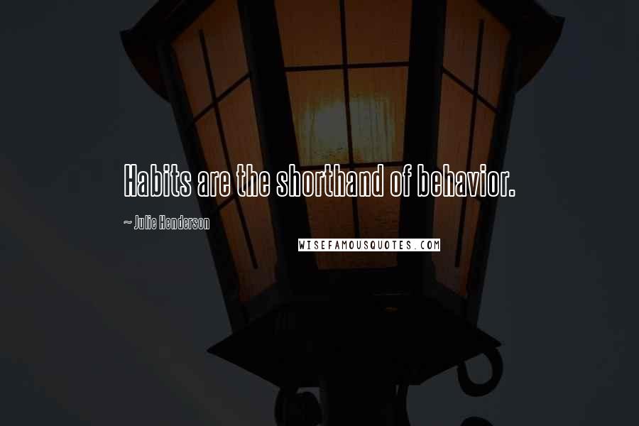Julie Henderson Quotes: Habits are the shorthand of behavior.