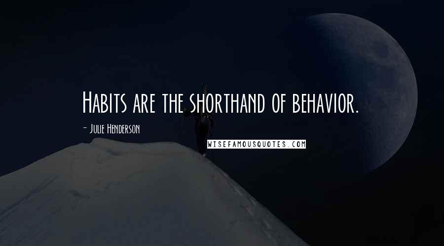 Julie Henderson Quotes: Habits are the shorthand of behavior.