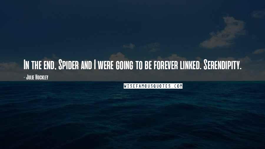 Julie Hockley Quotes: In the end, Spider and I were going to be forever linked. Serendipity.