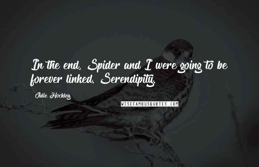 Julie Hockley Quotes: In the end, Spider and I were going to be forever linked. Serendipity.