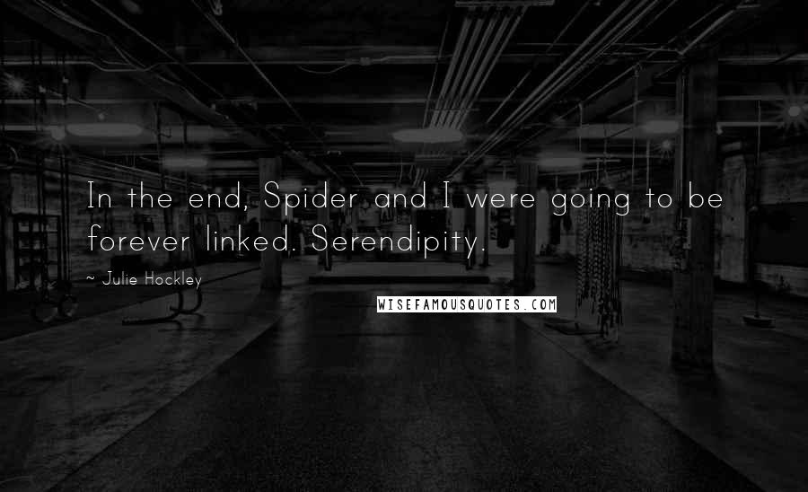 Julie Hockley Quotes: In the end, Spider and I were going to be forever linked. Serendipity.