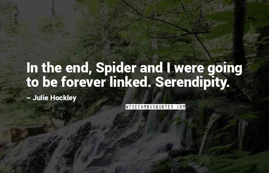 Julie Hockley Quotes: In the end, Spider and I were going to be forever linked. Serendipity.