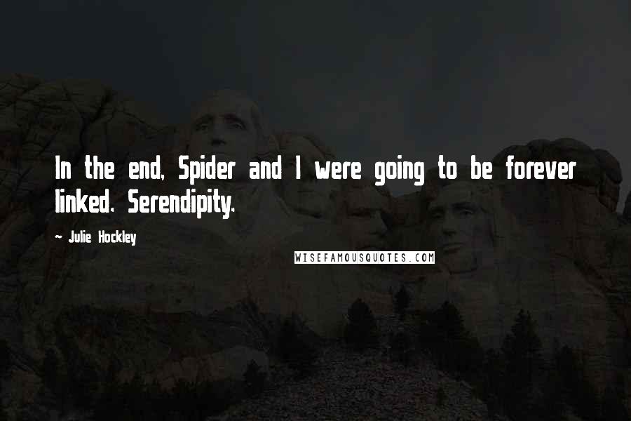 Julie Hockley Quotes: In the end, Spider and I were going to be forever linked. Serendipity.