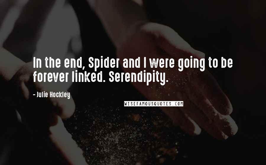 Julie Hockley Quotes: In the end, Spider and I were going to be forever linked. Serendipity.