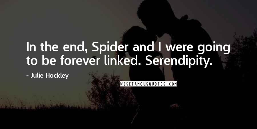 Julie Hockley Quotes: In the end, Spider and I were going to be forever linked. Serendipity.