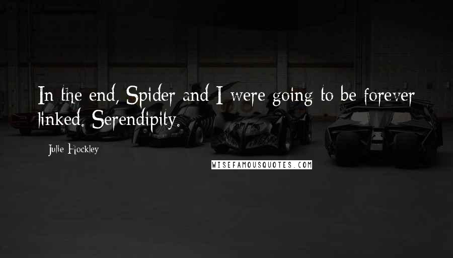 Julie Hockley Quotes: In the end, Spider and I were going to be forever linked. Serendipity.