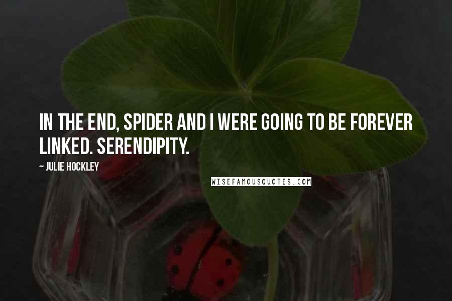 Julie Hockley Quotes: In the end, Spider and I were going to be forever linked. Serendipity.