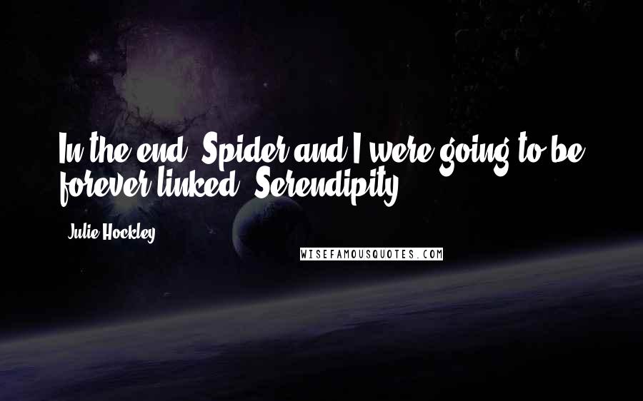 Julie Hockley Quotes: In the end, Spider and I were going to be forever linked. Serendipity.