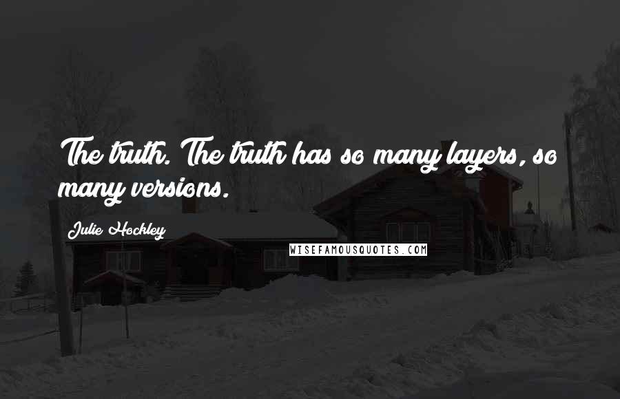 Julie Hockley Quotes: The truth. The truth has so many layers, so many versions.