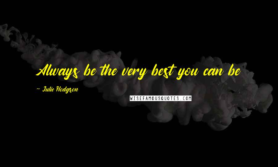 Julie Hodgson Quotes: Always be the very best you can be