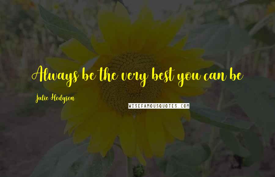 Julie Hodgson Quotes: Always be the very best you can be