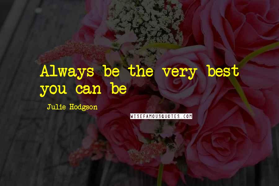 Julie Hodgson Quotes: Always be the very best you can be