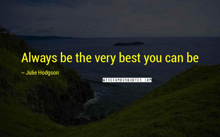 Julie Hodgson Quotes: Always be the very best you can be