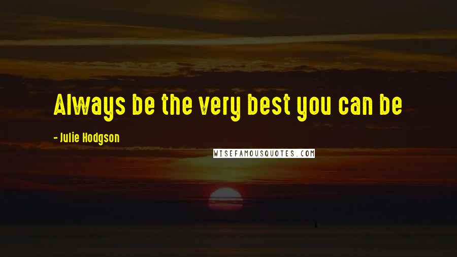 Julie Hodgson Quotes: Always be the very best you can be