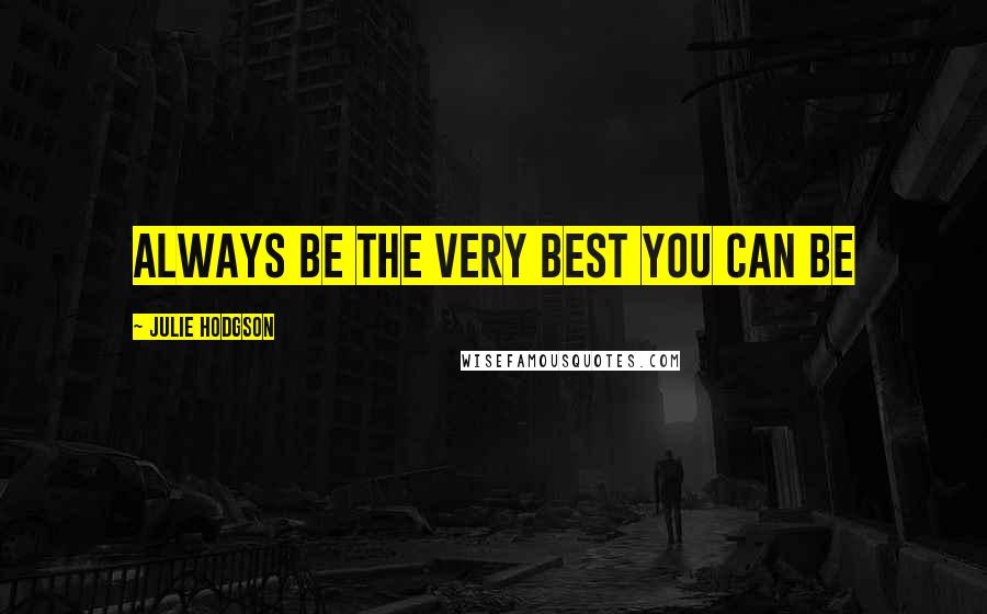Julie Hodgson Quotes: Always be the very best you can be