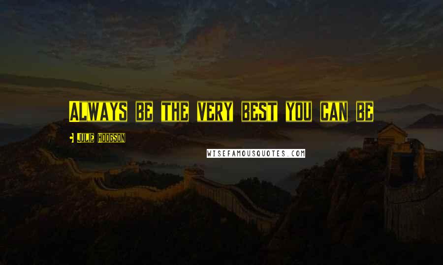 Julie Hodgson Quotes: Always be the very best you can be