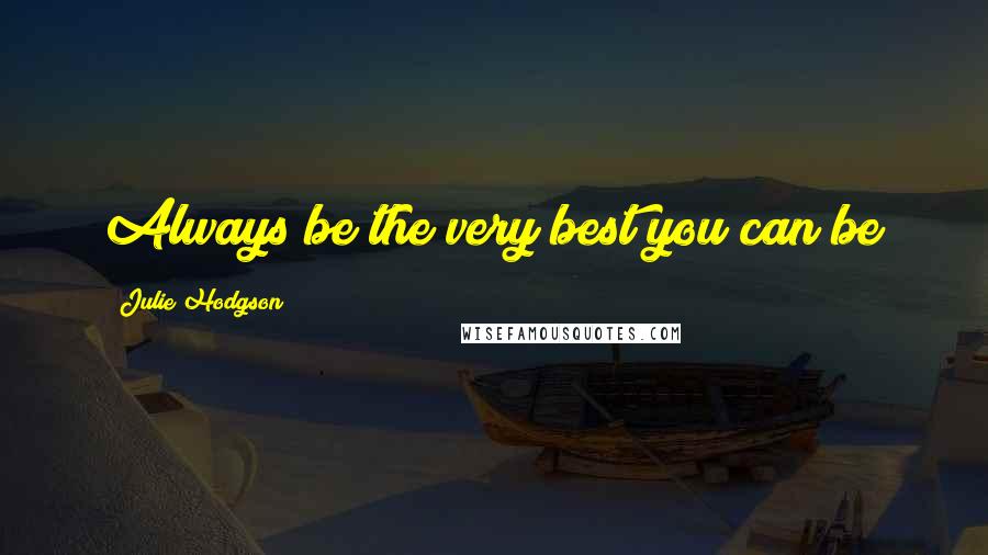 Julie Hodgson Quotes: Always be the very best you can be