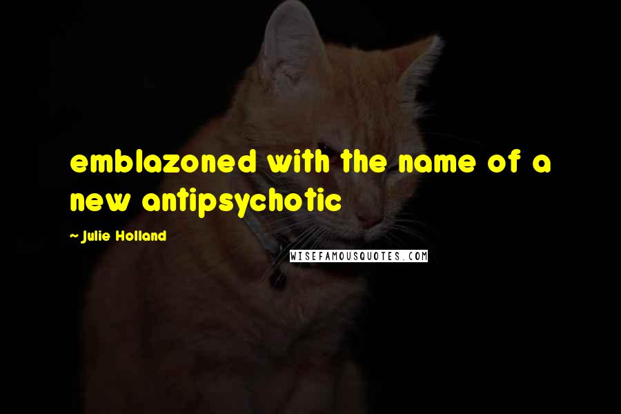 Julie Holland Quotes: emblazoned with the name of a new antipsychotic