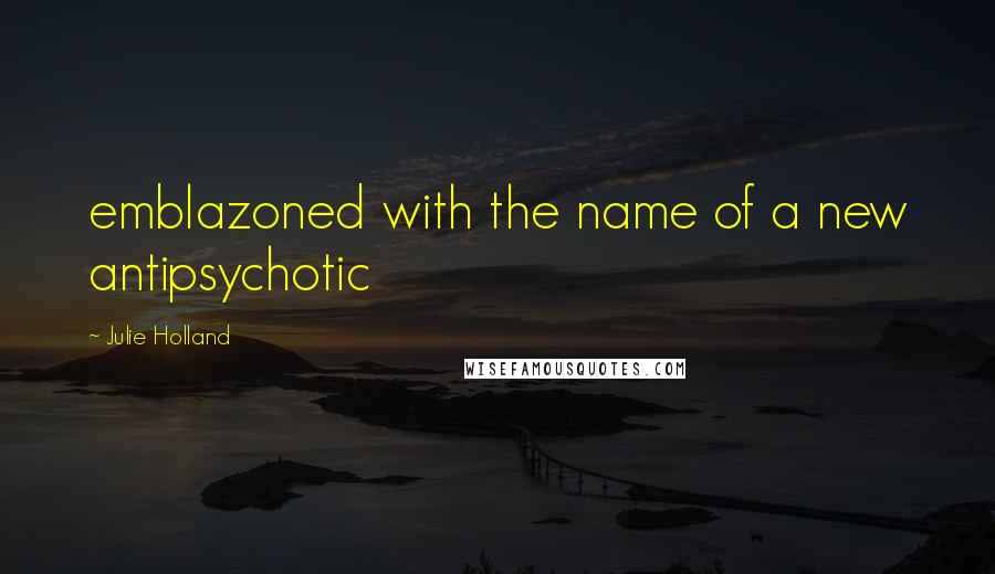 Julie Holland Quotes: emblazoned with the name of a new antipsychotic