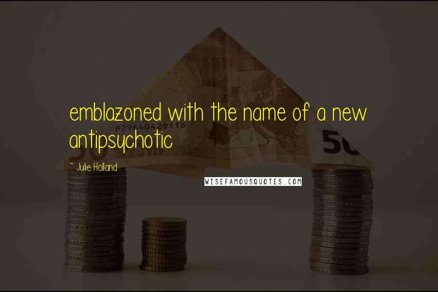 Julie Holland Quotes: emblazoned with the name of a new antipsychotic