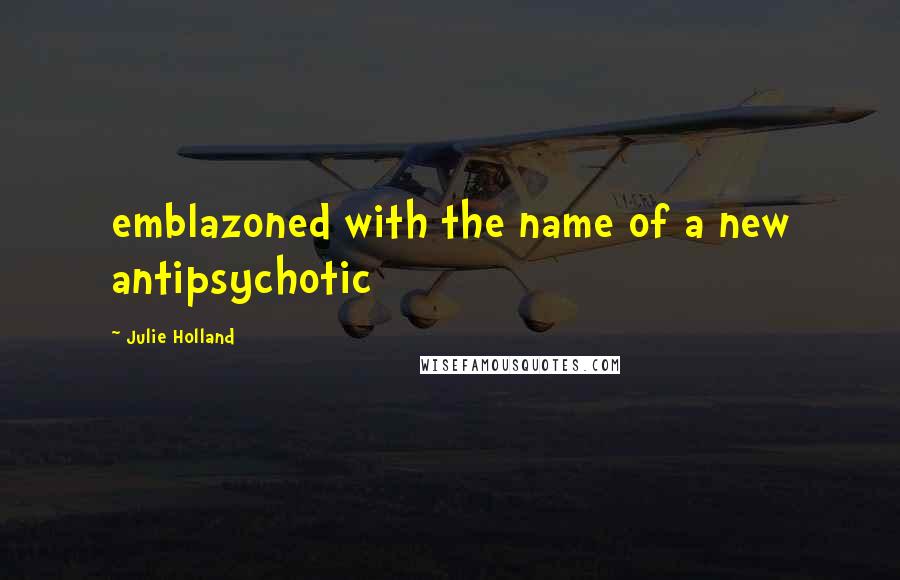 Julie Holland Quotes: emblazoned with the name of a new antipsychotic