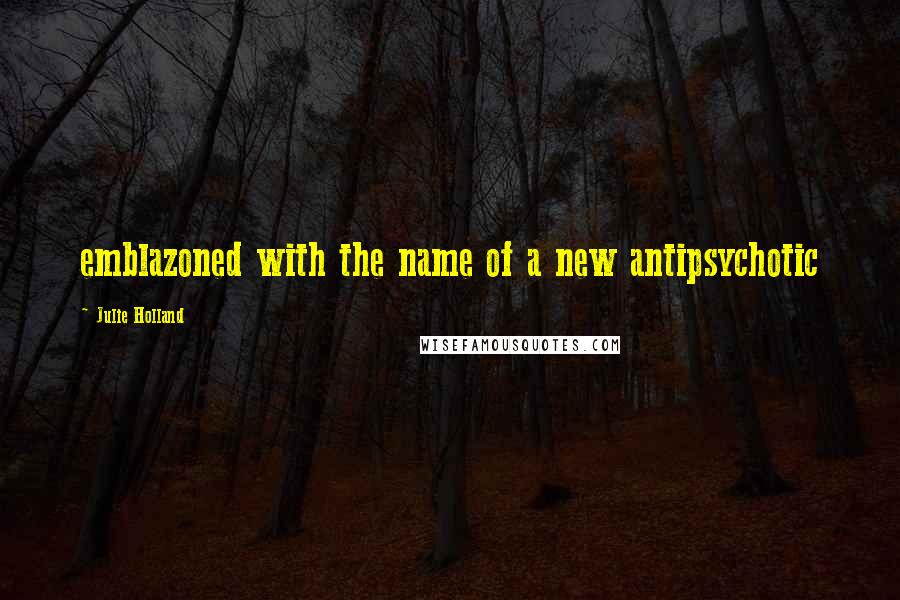 Julie Holland Quotes: emblazoned with the name of a new antipsychotic