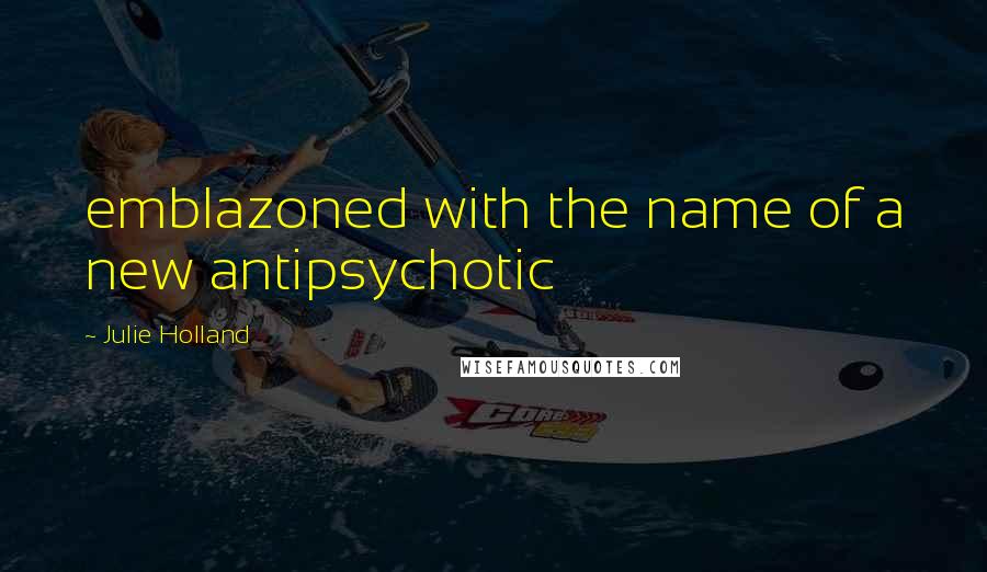 Julie Holland Quotes: emblazoned with the name of a new antipsychotic