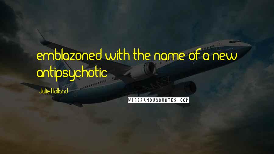 Julie Holland Quotes: emblazoned with the name of a new antipsychotic