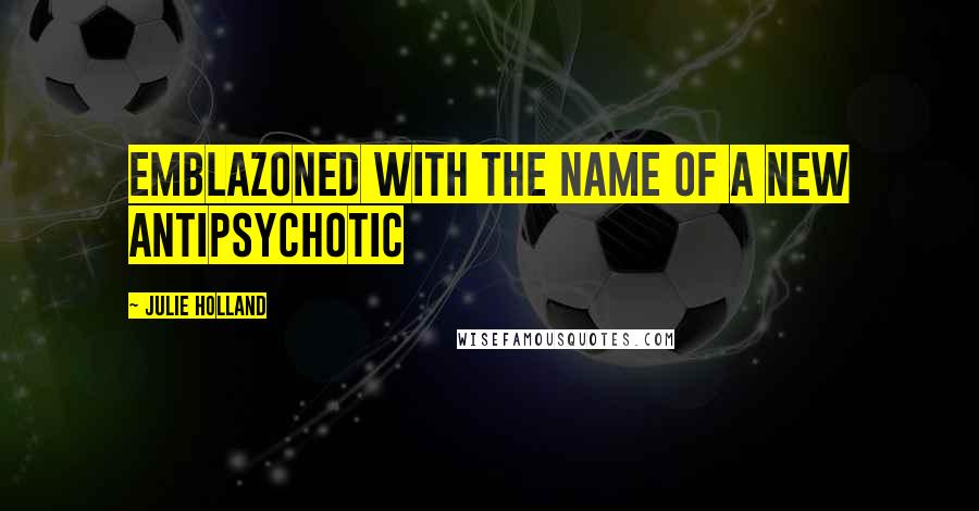 Julie Holland Quotes: emblazoned with the name of a new antipsychotic