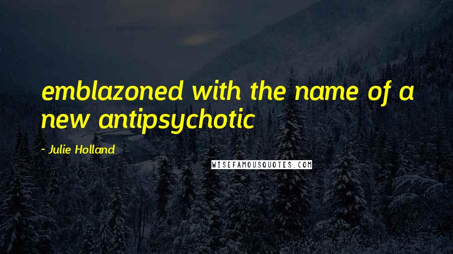 Julie Holland Quotes: emblazoned with the name of a new antipsychotic