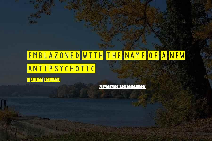 Julie Holland Quotes: emblazoned with the name of a new antipsychotic