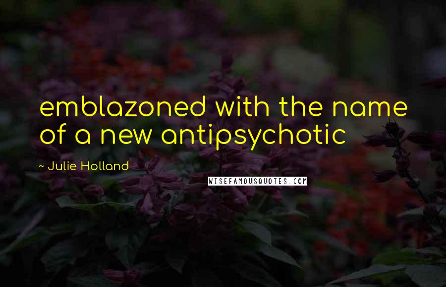 Julie Holland Quotes: emblazoned with the name of a new antipsychotic