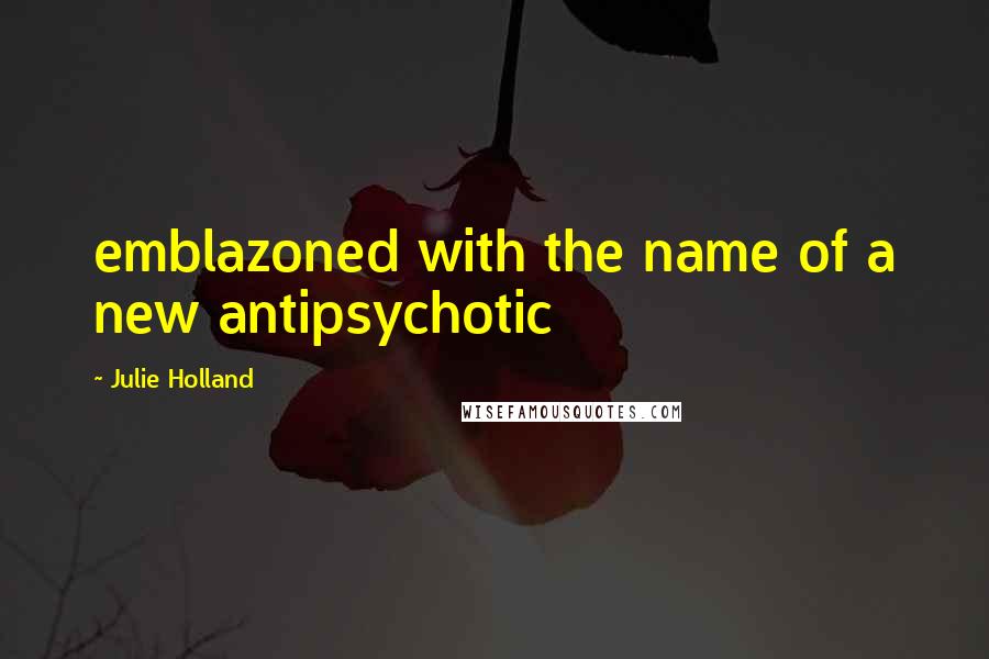 Julie Holland Quotes: emblazoned with the name of a new antipsychotic