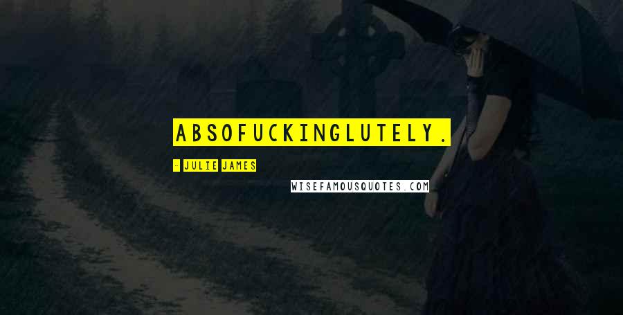 Julie James Quotes: Absofuckinglutely.