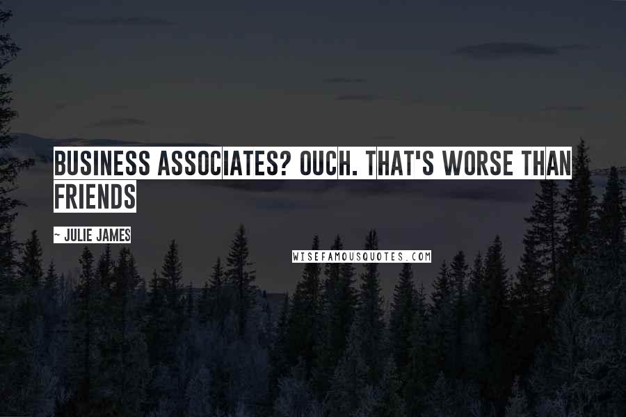 Julie James Quotes: Business associates? Ouch. That's worse than friends
