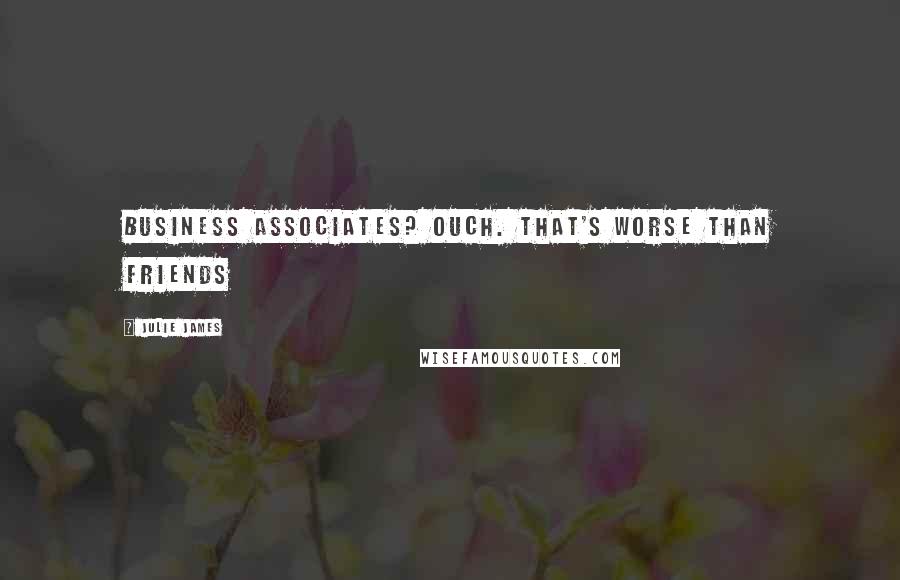Julie James Quotes: Business associates? Ouch. That's worse than friends