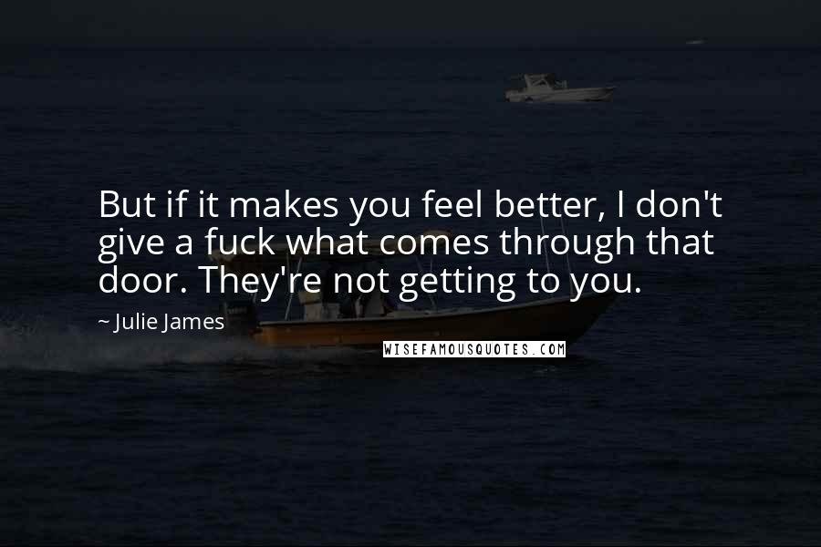 Julie James Quotes: But if it makes you feel better, I don't give a fuck what comes through that door. They're not getting to you.