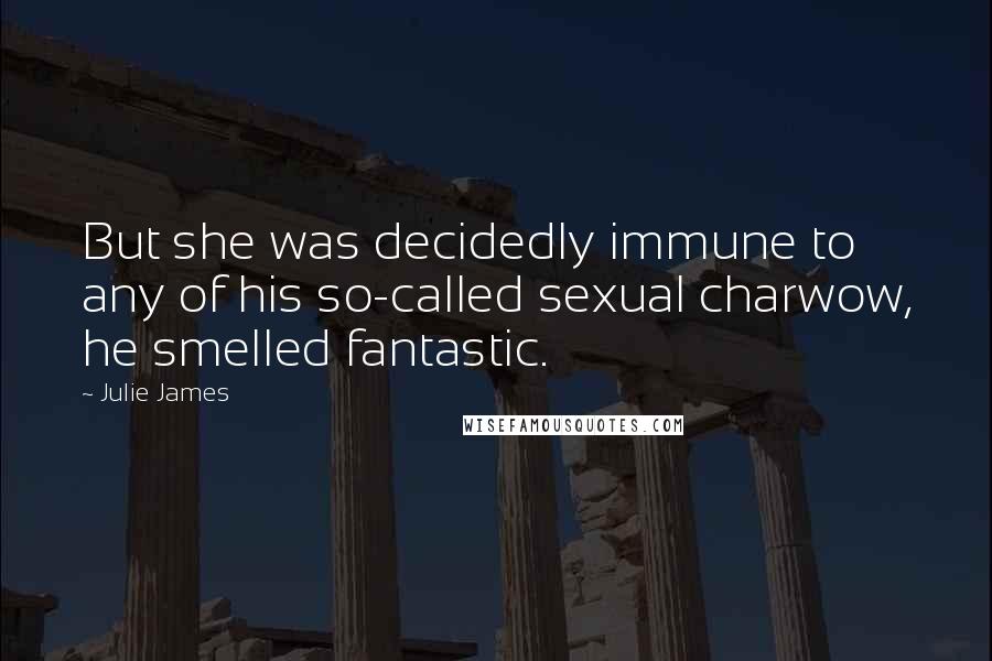 Julie James Quotes: But she was decidedly immune to any of his so-called sexual charwow, he smelled fantastic.