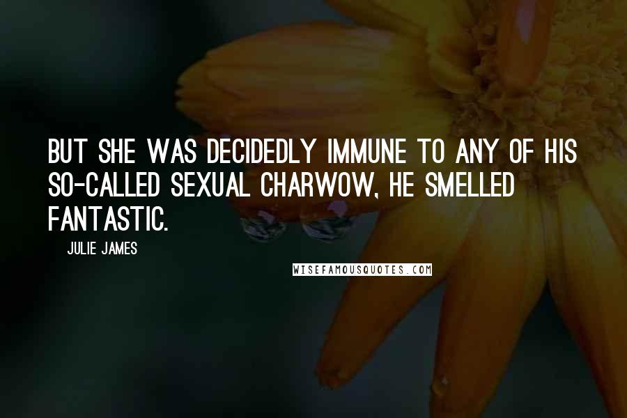 Julie James Quotes: But she was decidedly immune to any of his so-called sexual charwow, he smelled fantastic.