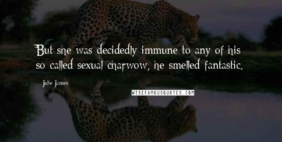 Julie James Quotes: But she was decidedly immune to any of his so-called sexual charwow, he smelled fantastic.