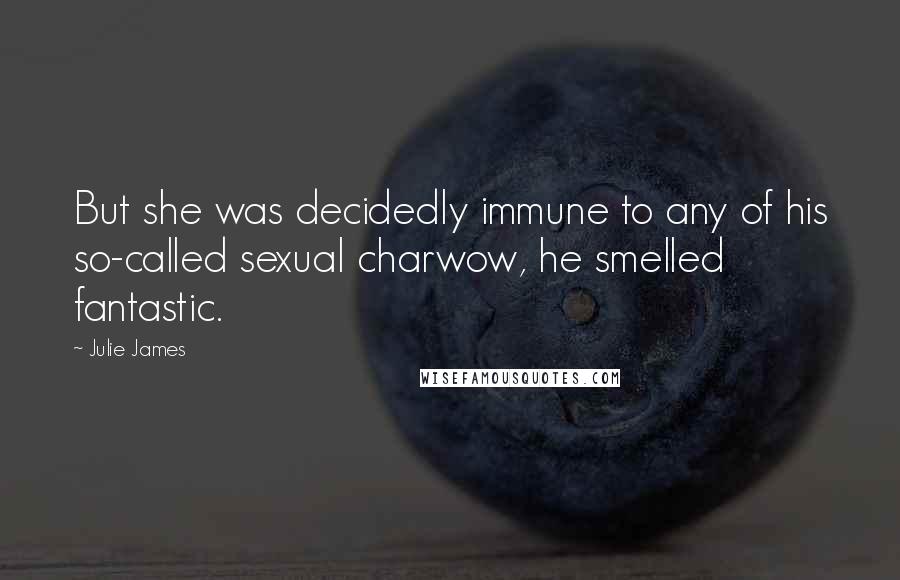 Julie James Quotes: But she was decidedly immune to any of his so-called sexual charwow, he smelled fantastic.