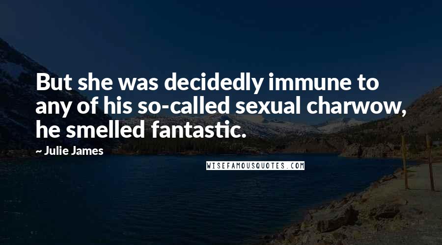 Julie James Quotes: But she was decidedly immune to any of his so-called sexual charwow, he smelled fantastic.