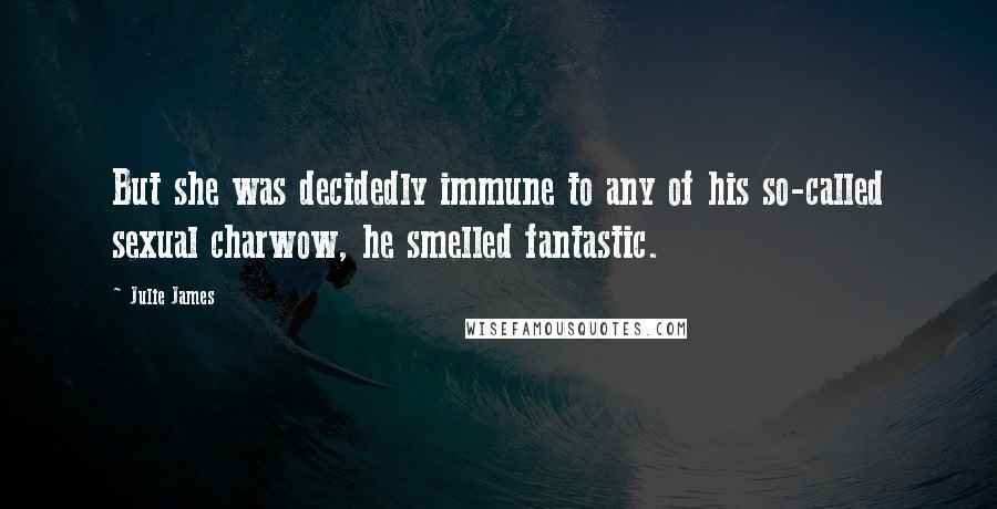 Julie James Quotes: But she was decidedly immune to any of his so-called sexual charwow, he smelled fantastic.