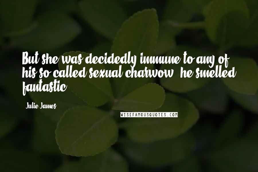 Julie James Quotes: But she was decidedly immune to any of his so-called sexual charwow, he smelled fantastic.